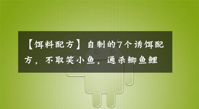 【饵料配方】自制的7个诱饵配方，不取笑小鱼，通杀鲫鱼鲤鱼。文章配图