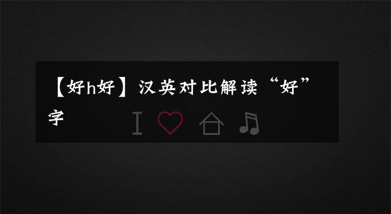 【好h好】汉英对比解读“好”字