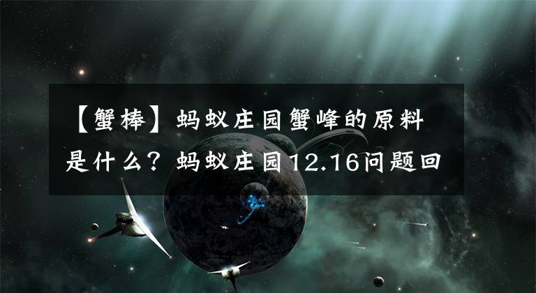 【蟹棒】蚂蚁庄园蟹峰的原料是什么？蚂蚁庄园12.16问题回答介绍