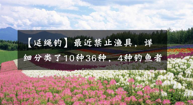 【延绳钓】最近禁止渔具，详细分类了10种36种，4种钓鱼者必须注意文章配图