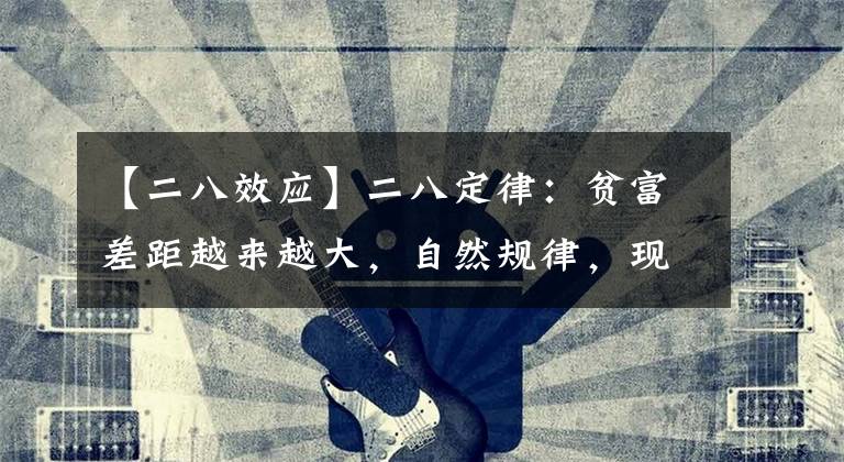 【二八效应】二八定律：贫富差距越来越大，自然规律，现在理解还不晚文章配图