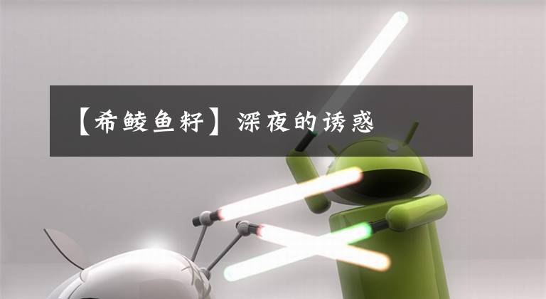 【希鲮鱼籽】深夜的诱惑文章配图