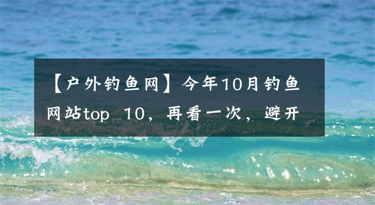 【户外钓鱼网】今年10月钓鱼网站top  10，再看一次，避开“诱饵”