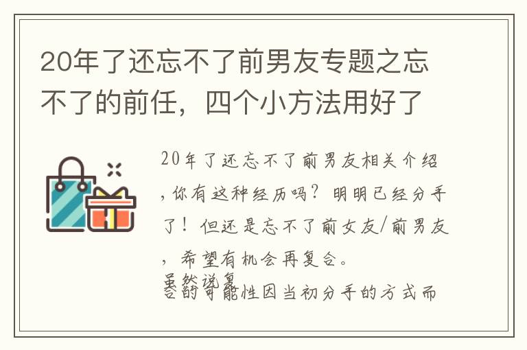 20年了还忘不了前男友专题之忘不了的前任，四个小方法用好了，还是有机会复合的