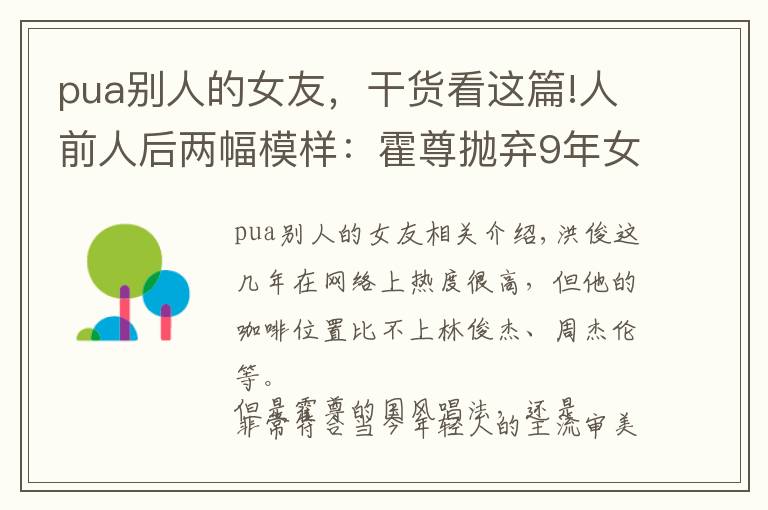 pua别人的女友，干货看这篇!人前人后两幅模样：霍尊抛弃9年女友，pua对方：在一起是恩赐