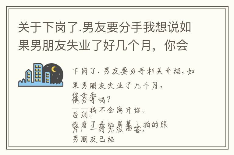 关于下岗了.男友要分手我想说如果男朋友失业了好几个月，你会不会跟他分手？