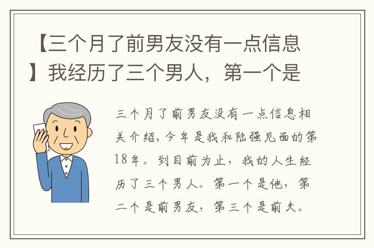 【三个月了前男友没有一点信息】我经历了三个男人，第一个是他，第二个是前男友，第三个是我前夫，我跟他的感情纠葛长达18年