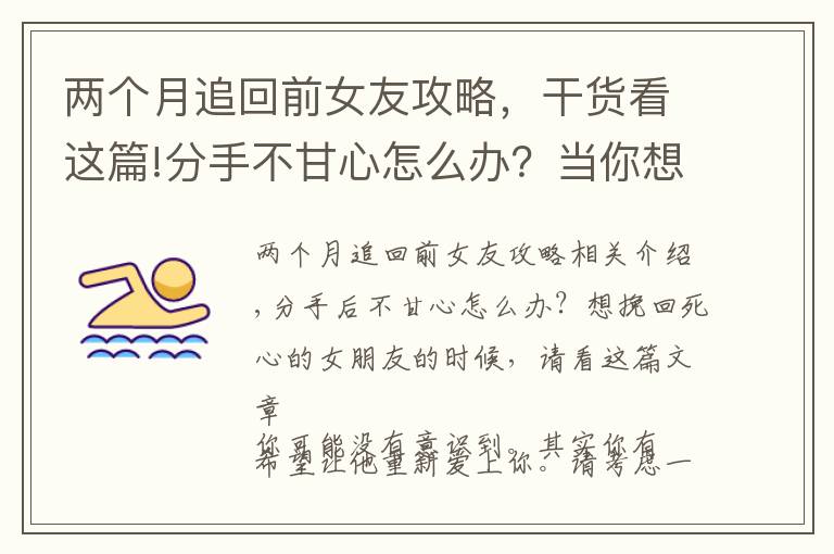 两个月追回前女友攻略，干货看这篇!分手不甘心怎么办？当你想挽回死心的女朋友，不妨看看这篇文