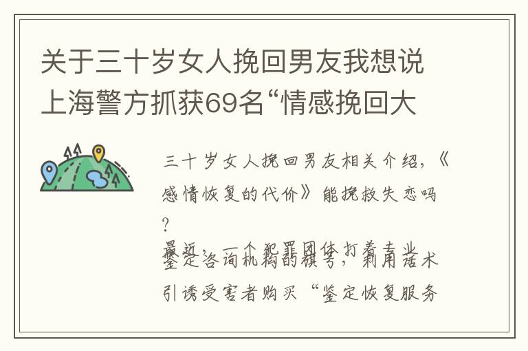 关于三十岁女人挽回男友我想说上海警方抓获69名“情感挽回大师”！受骗者多为20至30岁的男性，最小的才17岁