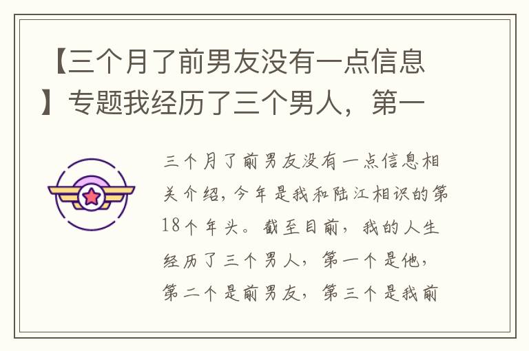 【三个月了前男友没有一点信息】专题我经历了三个男人，第一个是他，第二个是前男友，第三个是我前夫，我跟他的感情纠葛长达18年