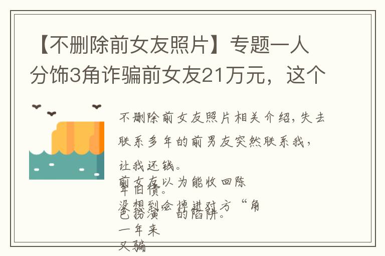 【不删除前女友照片】专题一人分饰3角诈骗前女友21万元，这个男人不是一般的“渣”