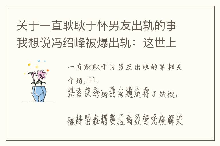 关于一直耿耿于怀男友出轨的事我想说冯绍峰被爆出轨：这世上，没有真正的感同身受