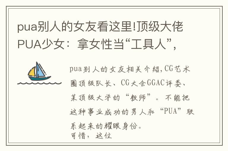 pua别人的女友看这里!顶级大佬PUA少女：拿女性当“工具人”，情感操纵细思极恐