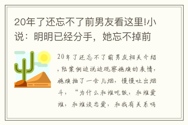 20年了还忘不了前男友看这里!小说：明明已经分手，她忘不掉前男友，她能怎么办？