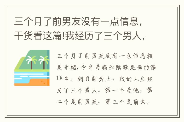 三个月了前男友没有一点信息，干货看这篇!我经历了三个男人，第一个是他，第二个是前男友，第三个是我前夫，我跟他的感情纠葛长达18年