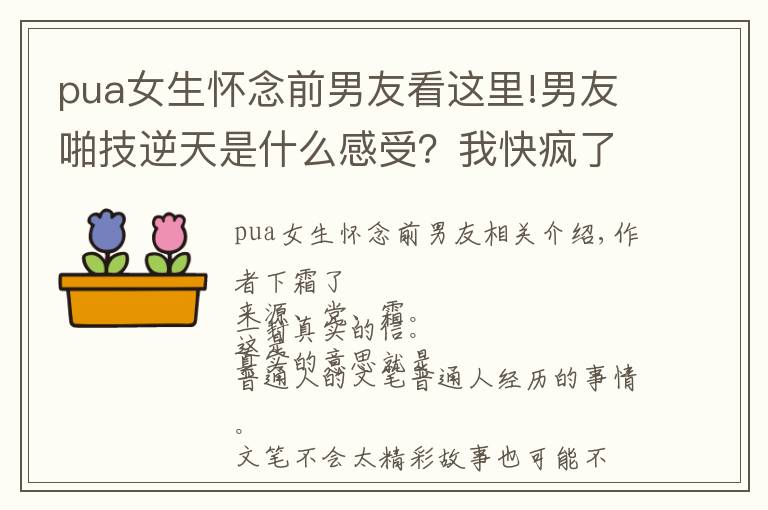 pua女生怀念前男友看这里!男友啪技逆天是什么感受？我快疯了