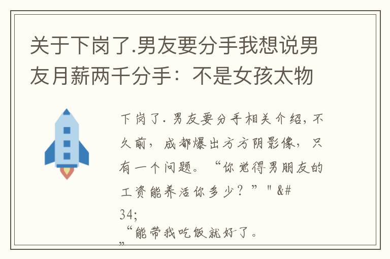 关于下岗了.男友要分手我想说男友月薪两千分手：不是女孩太物质，是她在求生！