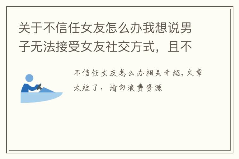 关于不信任女友怎么办我想说男子无法接受女友社交方式，且不信任女友，坚决结束关系