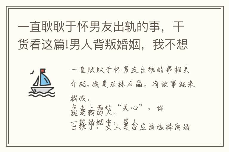 一直耿耿于怀男友出轨的事，干货看这篇!男人背叛婚姻，我不想要求他回归家庭，我已经嫌弃他了，只能离婚