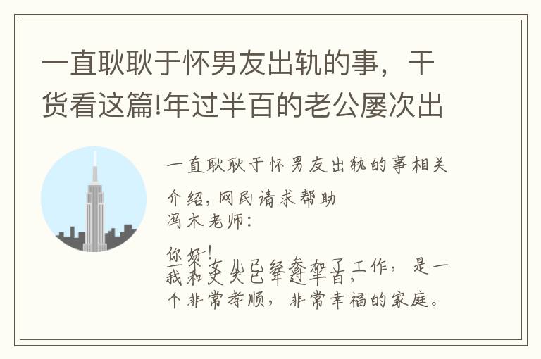 一直耿耿于怀男友出轨的事，干货看这篇!年过半百的老公屡次出轨我夜夜失眠