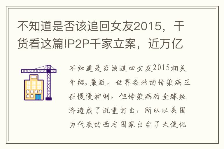 不知道是否该追回女友2015，干货看这篇!P2P千家立案，近万亿资金何时能追回？警方协助下已有人追回本金