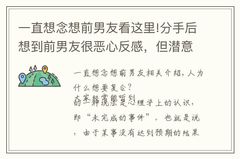 一直想念想前男友看这里!分手后想到前男友很恶心反感，但潜意识里却想和他复合是为什么？