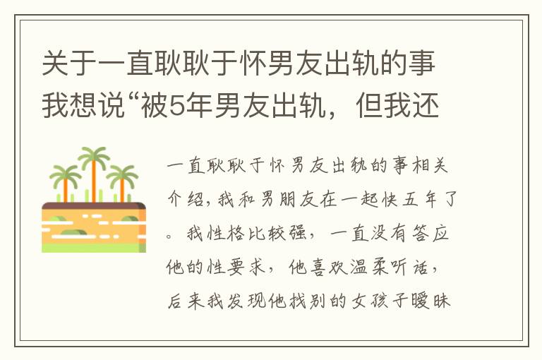 关于一直耿耿于怀男友出轨的事我想说“被5年男友出轨，但我还是喜欢他”被出轨后遗症到底有多大？