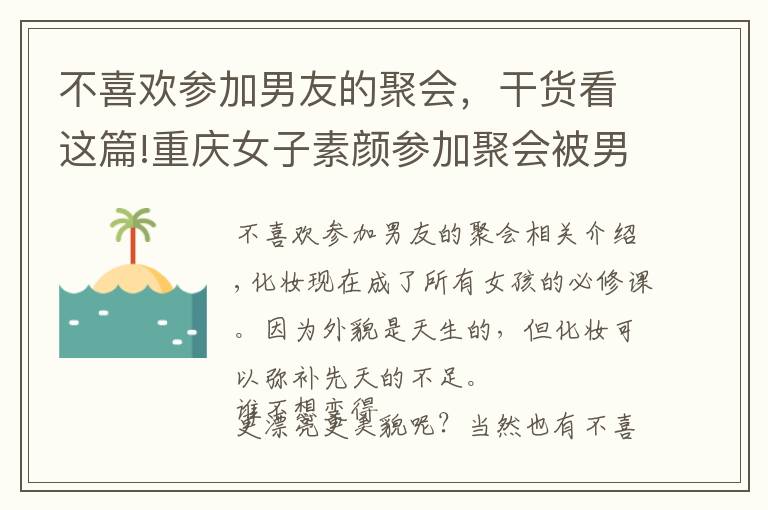 不喜欢参加男友的聚会，干货看这篇!重庆女子素颜参加聚会被男友嫌弃，不化妆就是太邋遢？