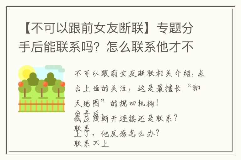 【不可以跟前女友断联】专题分手后能联系吗？怎么联系他才不反感？附专业挽回信样例