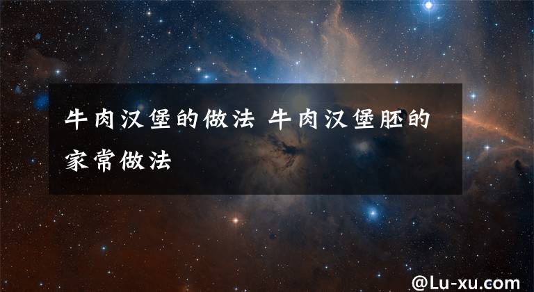 牛肉汉堡的做法 牛肉汉堡胚的家常做法文章配图