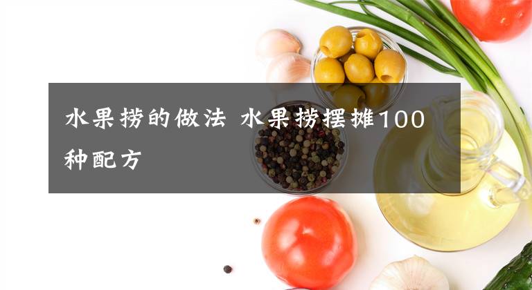 水果捞的做法 水果捞摆摊100种配方文章配图