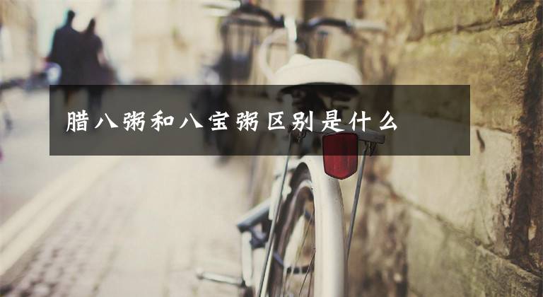 腊八粥和八宝粥区别是什么文章配图