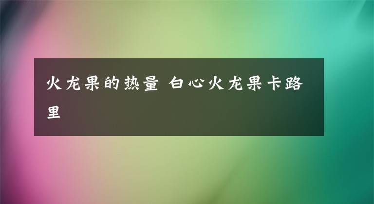 火龙果的热量 白心火龙果卡路里