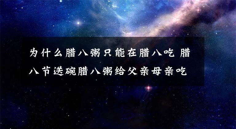 为什么腊八粥只能在腊八吃 腊八节送碗腊八粥给父亲母亲吃