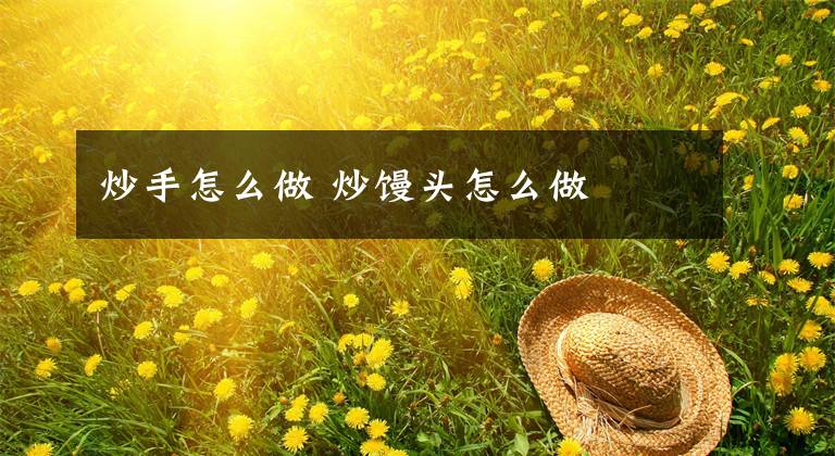 炒手怎么做 炒馒头怎么做文章配图