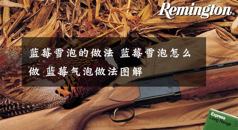 蓝莓雪泡的做法 蓝莓雪泡怎么做 蓝莓气泡做法图解文章配图