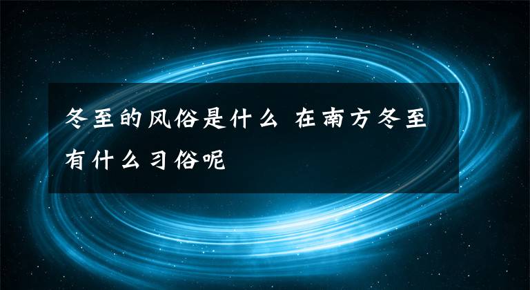 冬至的风俗是什么 在南方冬至有什么习俗呢