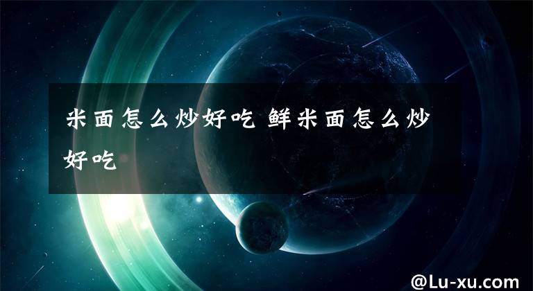 米面怎么炒好吃 鲜米面怎么炒好吃文章配图