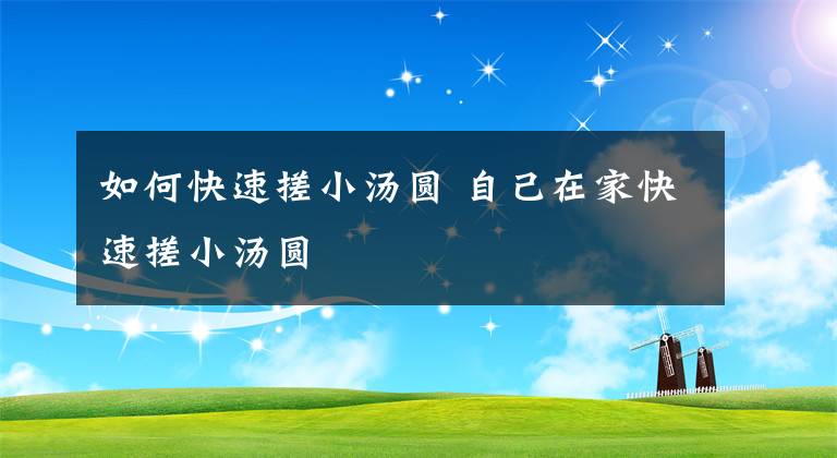 如何快速搓小汤圆 自己在家快速搓小汤圆文章配图