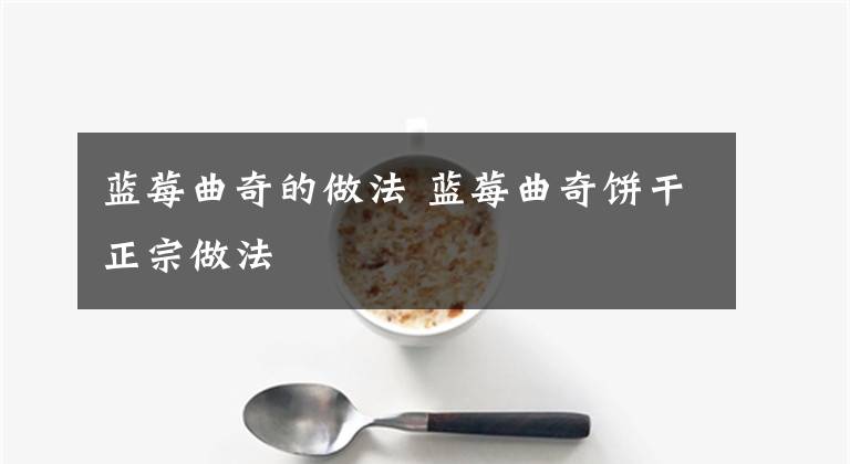 蓝莓曲奇的做法 蓝莓曲奇饼干正宗做法