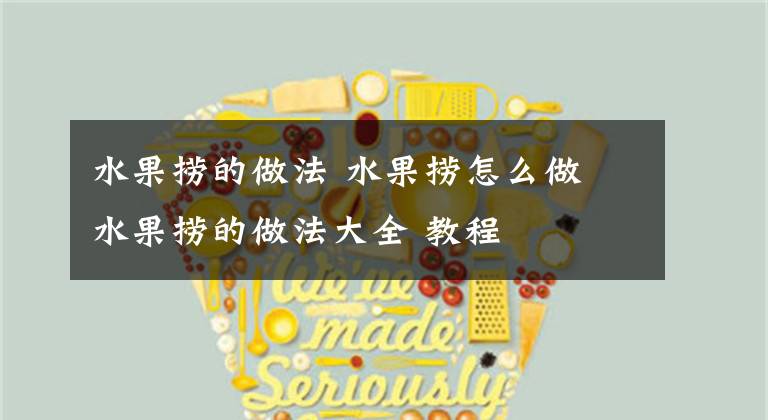 水果捞的做法 水果捞怎么做 水果捞的做法大全 教程文章配图