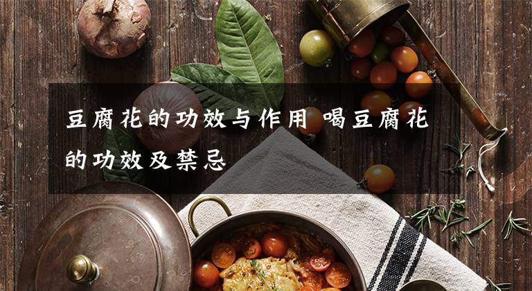 豆腐花的功效与作用 喝豆腐花的功效及禁忌