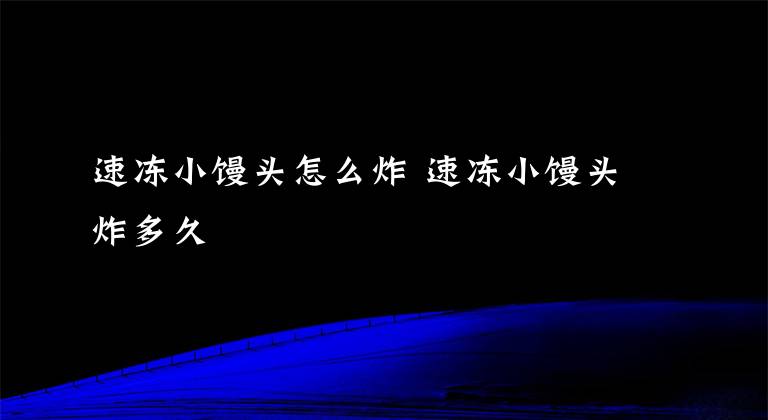 速冻小馒头怎么炸 速冻小馒头炸多久文章配图