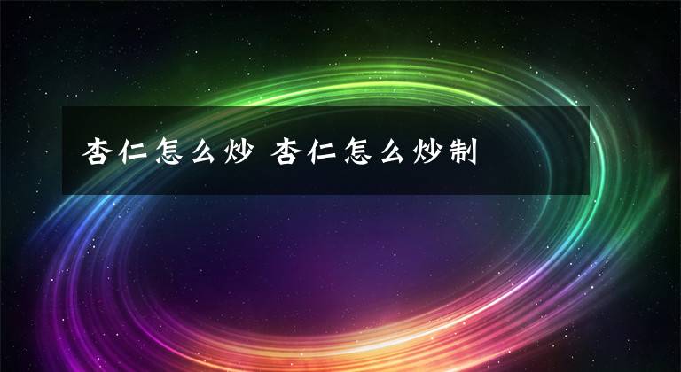杏仁怎么炒 杏仁怎么炒制文章配图