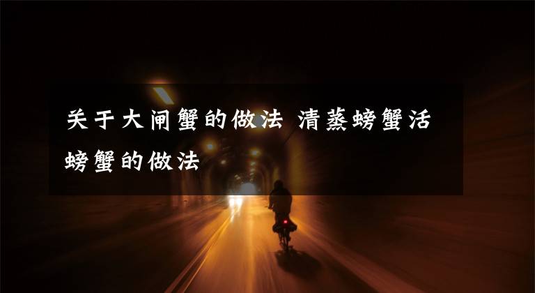 关于大闸蟹的做法 清蒸螃蟹活螃蟹的做法文章配图