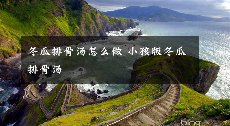 冬瓜排骨汤怎么做 小孩版冬瓜排骨汤文章配图