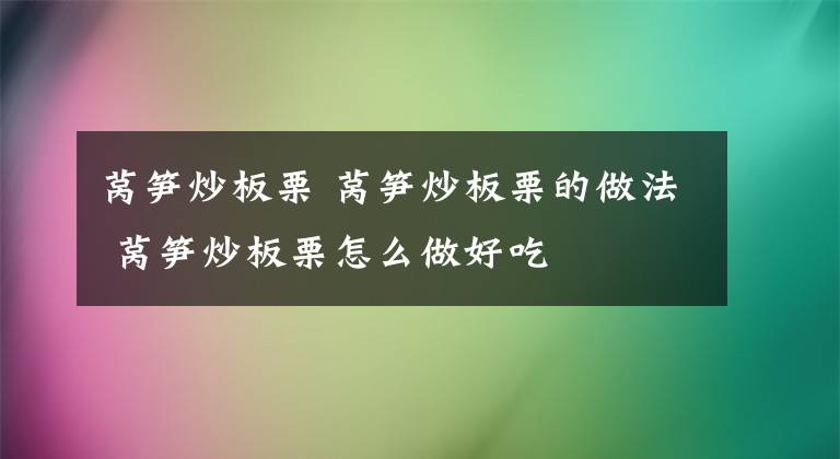 莴笋炒板栗 莴笋炒板栗的做法 莴笋炒板栗怎么做好吃