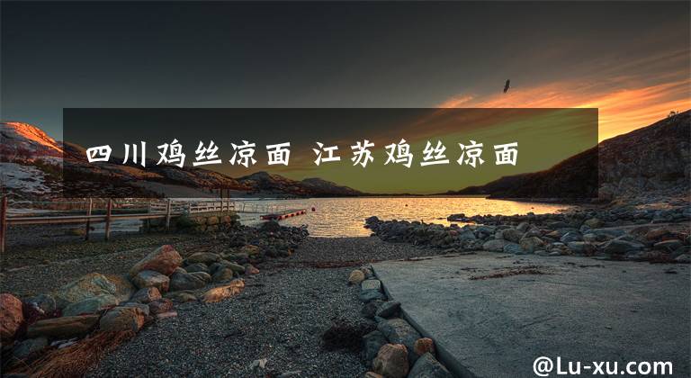四川鸡丝凉面 江苏鸡丝凉面文章配图