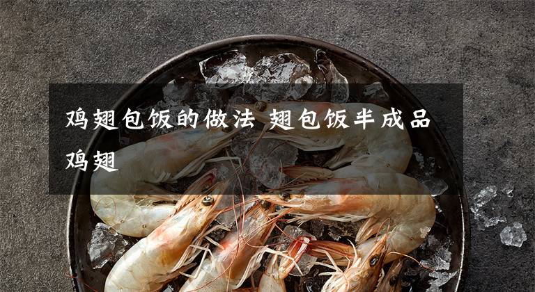 鸡翅包饭的做法 翅包饭半成品鸡翅文章配图