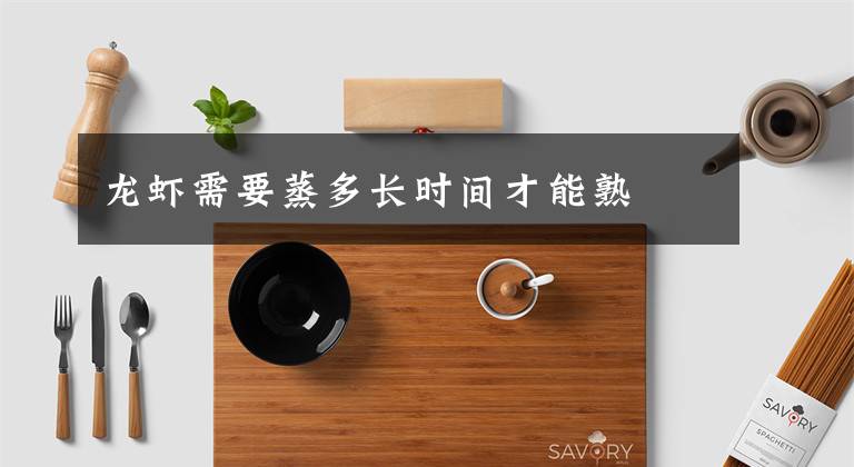 龙虾需要蒸多长时间才能熟文章配图